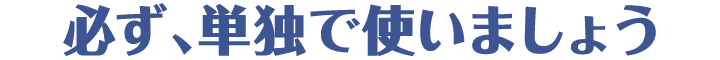 必ず、単独で使いましょう