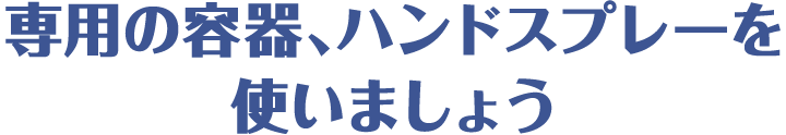 専用の容器、ハンドスプレーを使いましょう